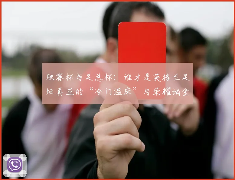 联赛杯与足总杯：谁才是英格兰足坛真正的“冷门温床”与荣耀试金石？