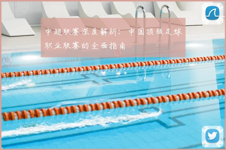 中超联赛深度解析：中国顶级足球职业联赛的全面指南