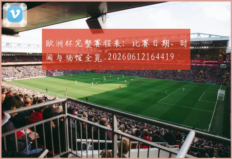 欧洲杯完整赛程表：比赛日期、时间与场馆全览_20260612164419