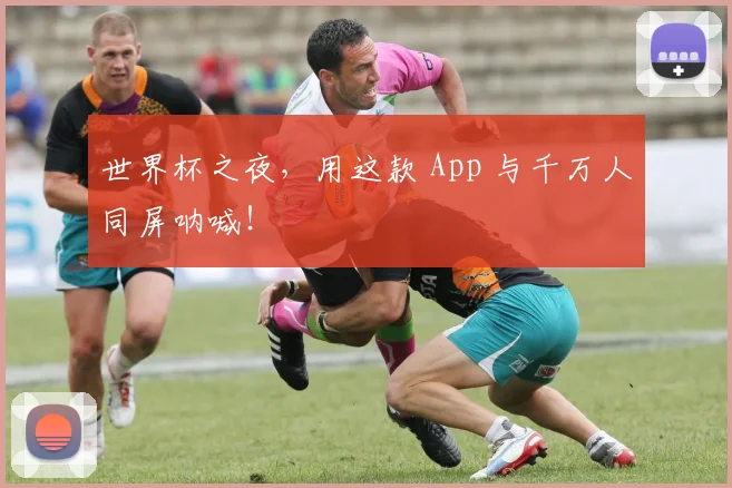 世界杯之夜，用这款 App 与千万人同屏呐喊！