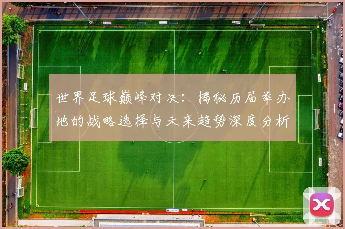 世界足球巅峰对决:揭秘历届举办地的战略选择与未来趋势深度分析