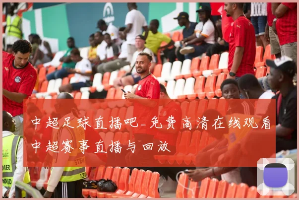 中超足球直播吧_免费高清在线观看中超赛事直播与回放