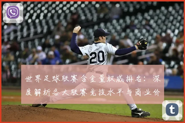 世界足球联赛含金量权威排名：深度解析各大联赛竞技水平与商业价值