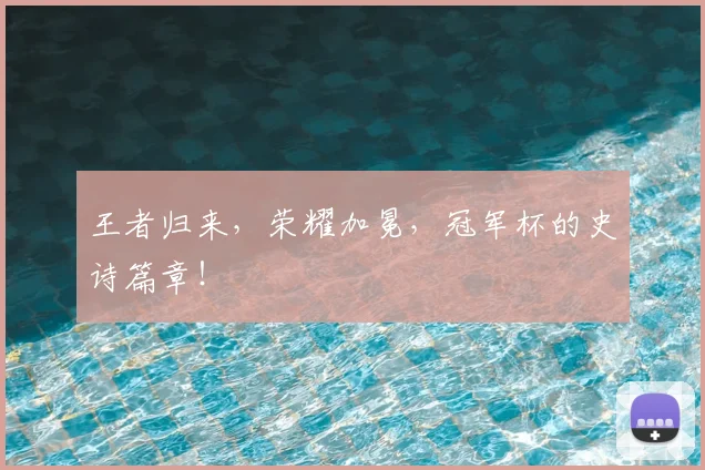 王者归来，荣耀加冕，冠军杯的史诗篇章！