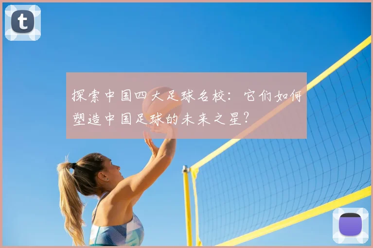 探索中国四大足球名校：它们如何塑造中国足球的未来之星？