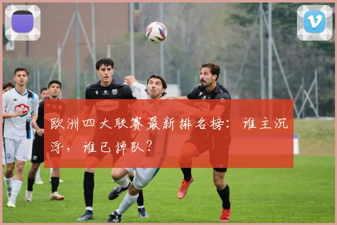 欧洲四大联赛最新排名榜：谁主沉浮，谁已掉队？