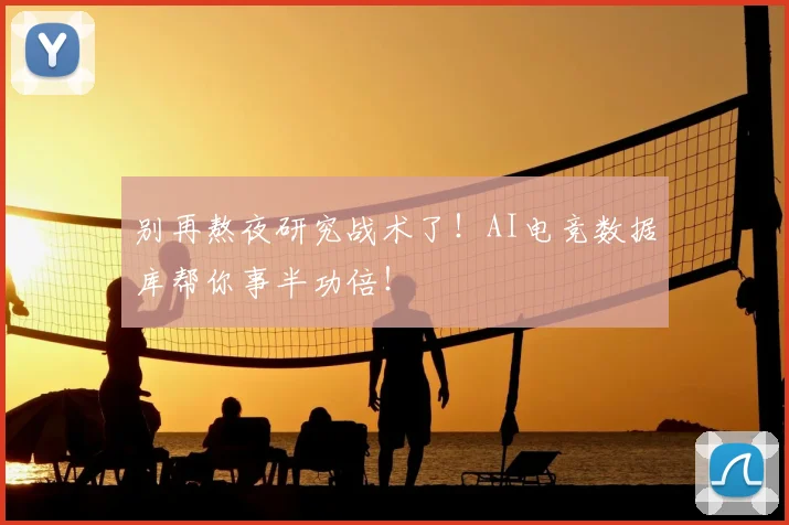 别再熬夜研究战术了！AI电竞数据库帮你事半功倍！