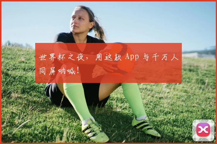世界杯之夜，用这款 App 与千万人同屏呐喊！