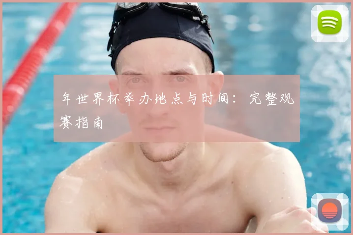 年世界杯举办地点与时间：完整观赛指南