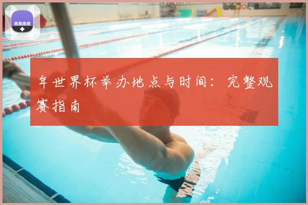 年世界杯举办地点与时间：完整观赛指南