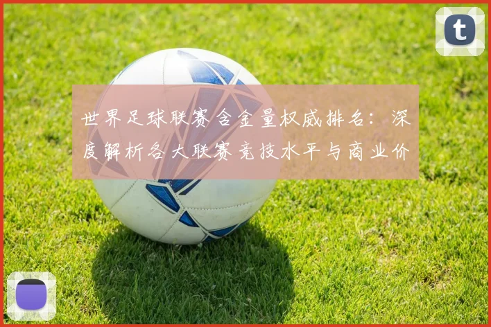 世界足球联赛含金量权威排名：深度解析各大联赛竞技水平与商业价值